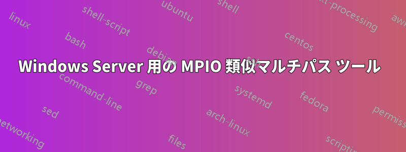 Windows Server 用の MPIO 類似マルチパス ツール 