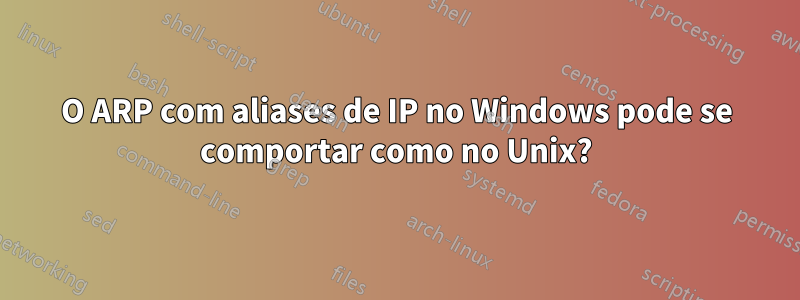 O ARP com aliases de IP no Windows pode se comportar como no Unix?