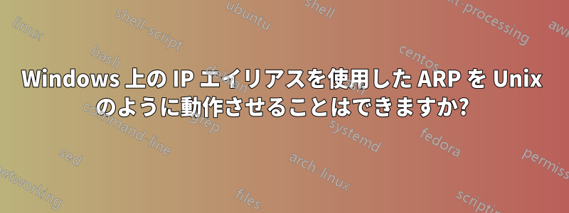 Windows 上の IP エイリアスを使用した ARP を Unix のように動作させることはできますか?