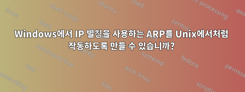 Windows에서 IP 별칭을 사용하는 ARP를 Unix에서처럼 작동하도록 만들 수 있습니까?