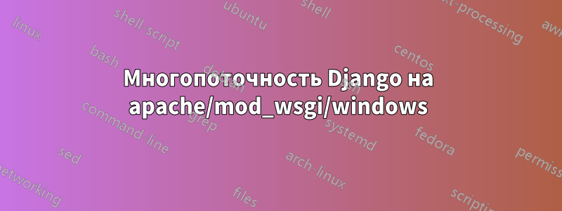 Многопоточность Django на apache/mod_wsgi/windows