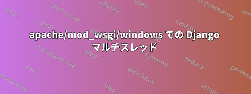 apache/mod_wsgi/windows での Django マルチスレッド