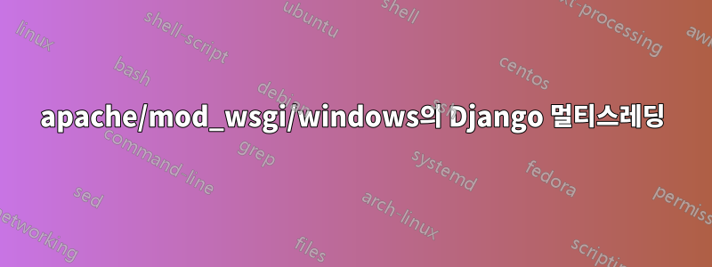 apache/mod_wsgi/windows의 Django 멀티스레딩