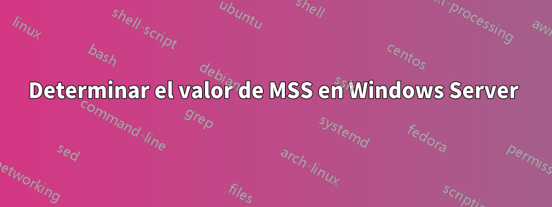 Determinar el valor de MSS en Windows Server