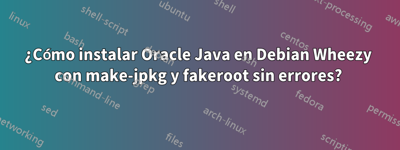 ¿Cómo instalar Oracle Java en Debian Wheezy con make-jpkg y fakeroot sin errores?