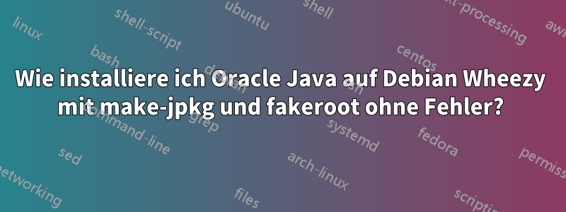 Wie installiere ich Oracle Java auf Debian Wheezy mit make-jpkg und fakeroot ohne Fehler?