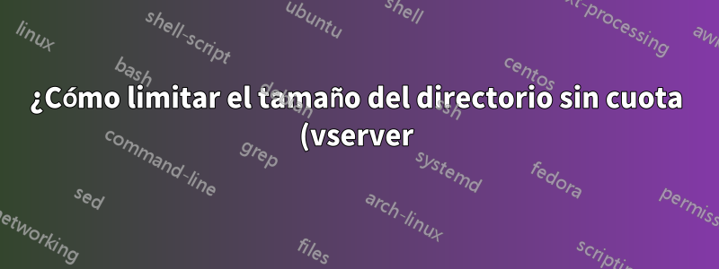 ¿Cómo limitar el tamaño del directorio sin cuota (vserver)?