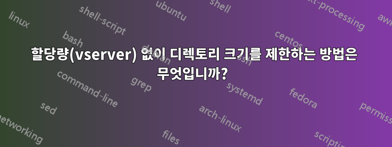 할당량(vserver) 없이 디렉토리 크기를 제한하는 방법은 무엇입니까? 