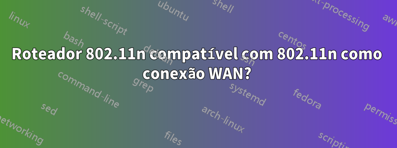 Roteador 802.11n compatível com 802.11n como conexão WAN?