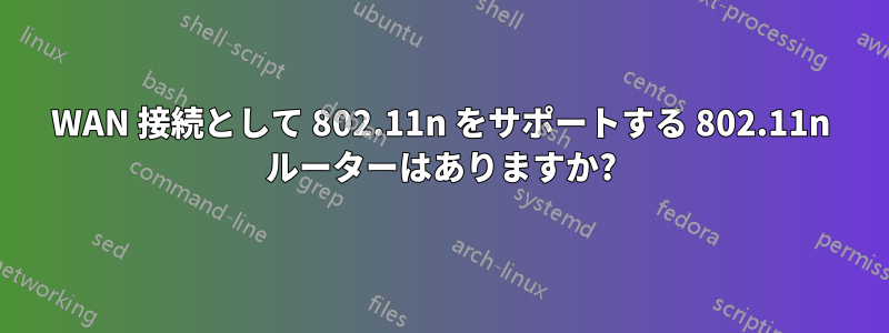 WAN 接続として 802.11n をサポートする 802.11n ルーターはありますか?