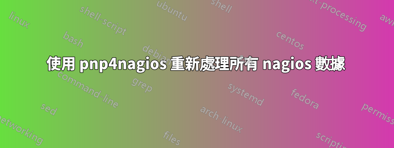 使用 pnp4nagios 重新處理所有 nagios 數據