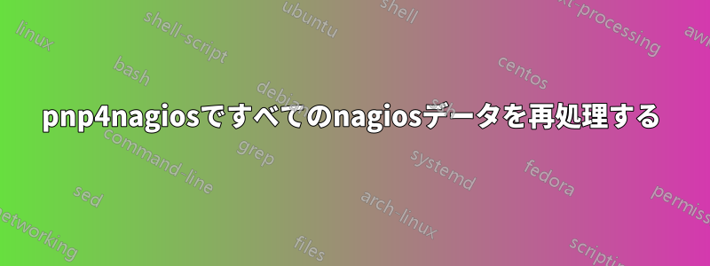 pnp4nagiosですべてのnagiosデータを再処理する