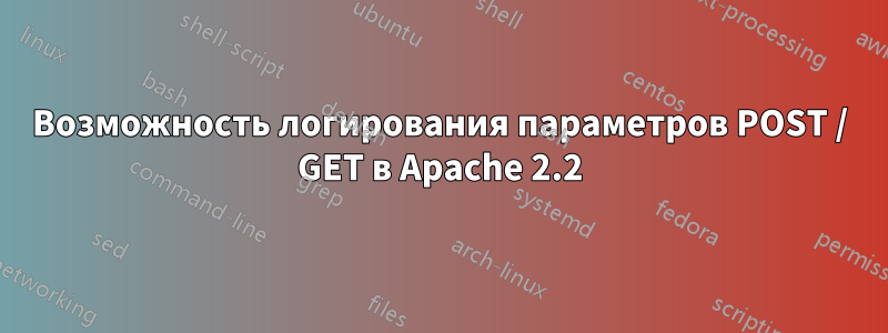 Возможность логирования параметров POST / GET в Apache 2.2