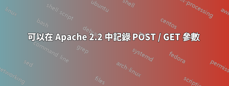 可以在 Apache 2.2 中記錄 POST / GET 參數