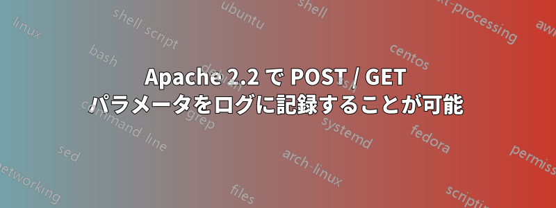 Apache 2.2 で POST / GET パラメータをログに記録することが可能