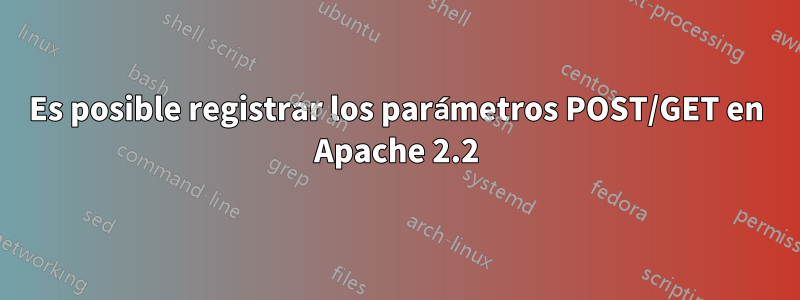 Es posible registrar los parámetros POST/GET en Apache 2.2