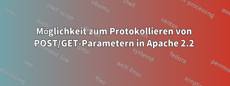 Möglichkeit zum Protokollieren von POST/GET-Parametern in Apache 2.2