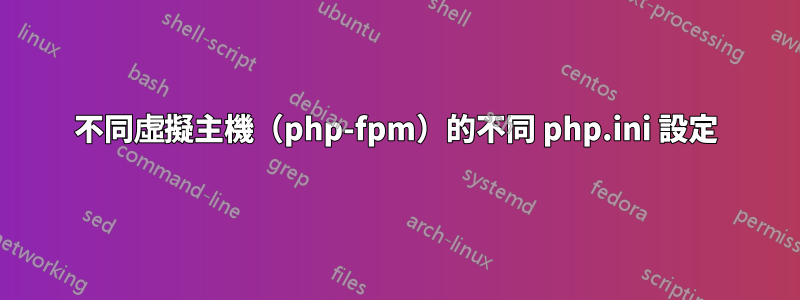 不同虛擬主機（php-fpm）的不同 php.ini 設定