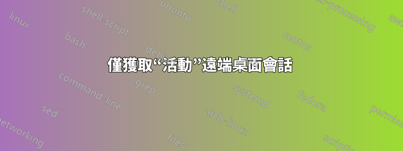 僅獲取“活動”遠端桌面會話
