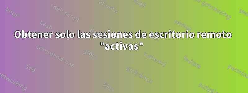 Obtener solo las sesiones de escritorio remoto "activas"