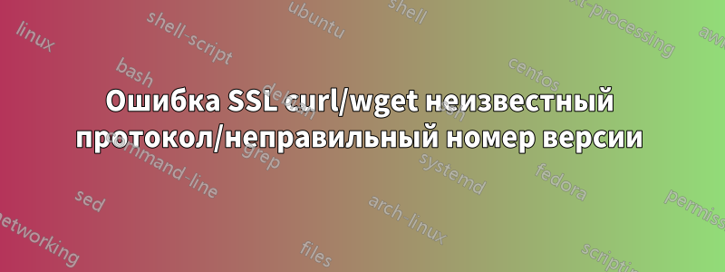 Ошибка SSL curl/wget неизвестный протокол/неправильный номер версии