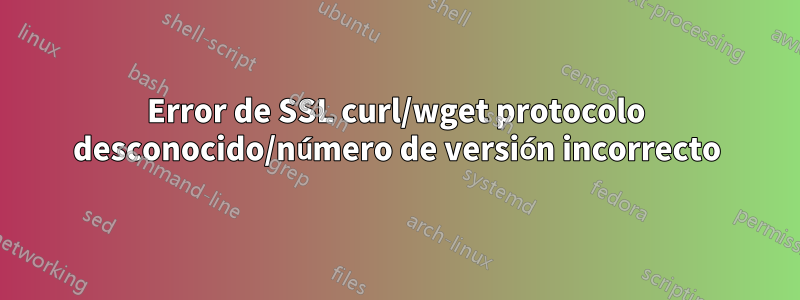 Error de SSL curl/wget protocolo desconocido/número de versión incorrecto