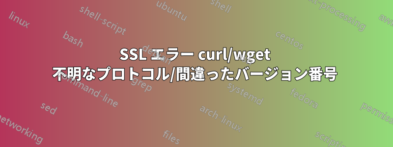 SSL エラー curl/wget 不明なプロトコル/間違ったバージョン番号