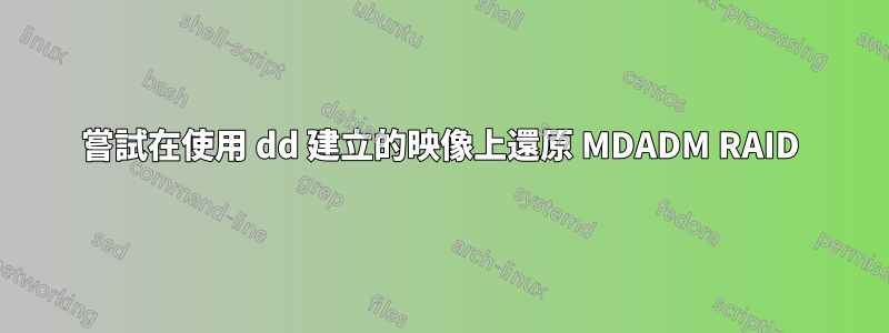 嘗試在使用 dd 建立的映像上還原 MDADM RAID