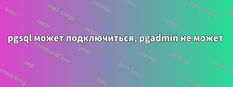 pgsql может подключиться, pgadmin не может