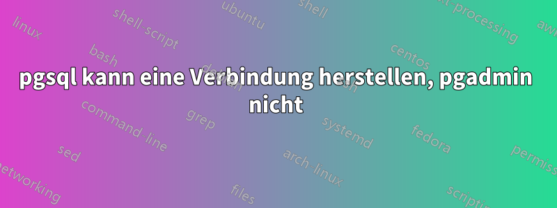 pgsql kann eine Verbindung herstellen, pgadmin nicht