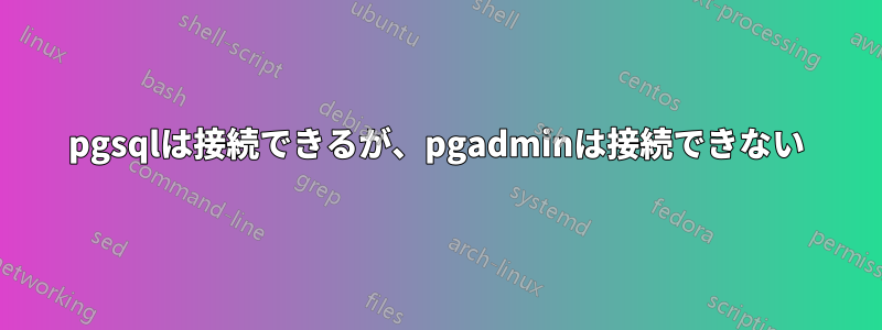 pgsqlは接続できるが、pgadminは接続できない