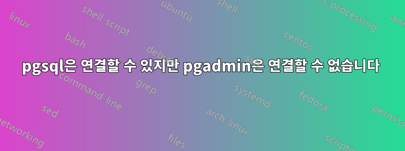 pgsql은 연결할 수 있지만 pgadmin은 연결할 수 없습니다