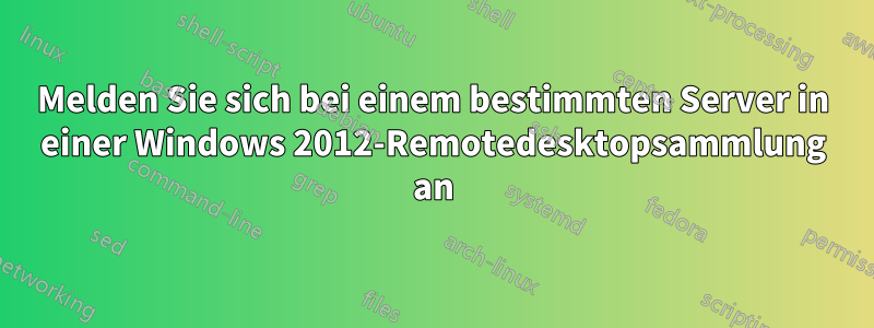 Melden Sie sich bei einem bestimmten Server in einer Windows 2012-Remotedesktopsammlung an