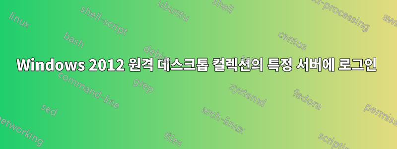 Windows 2012 원격 데스크톱 컬렉션의 특정 서버에 로그인
