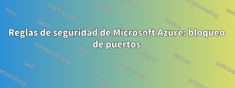 Reglas de seguridad de Microsoft Azure: bloqueo de puertos