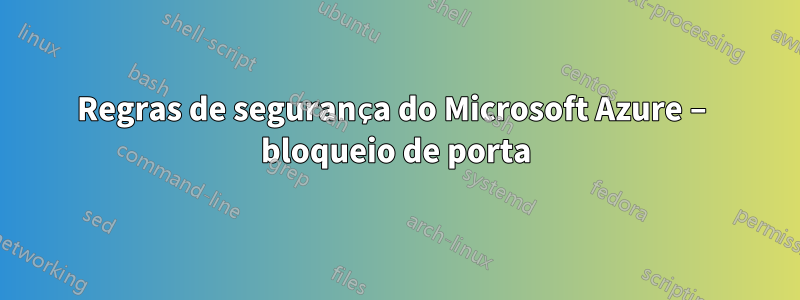 Regras de segurança do Microsoft Azure – bloqueio de porta