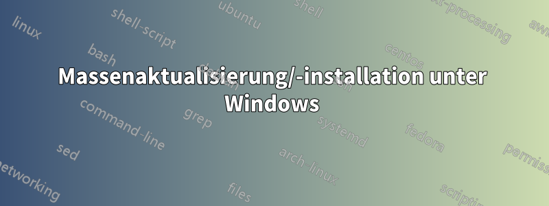 Massenaktualisierung/-installation unter Windows
