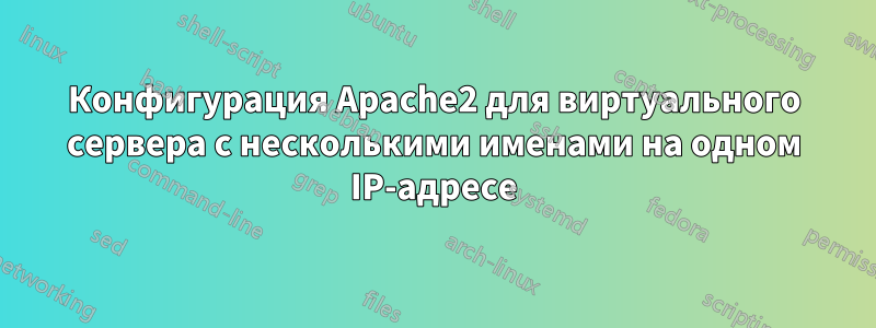 Конфигурация Apache2 для виртуального сервера с несколькими именами на одном IP-адресе