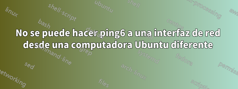 No se puede hacer ping6 a una interfaz de red desde una computadora Ubuntu diferente