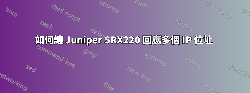 如何讓 Juniper SRX220 回應多個 IP 位址