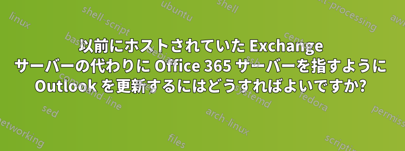以前にホストされていた Exchange サーバーの代わりに Office 365 サーバーを指すように Outlook を更新するにはどうすればよいですか?