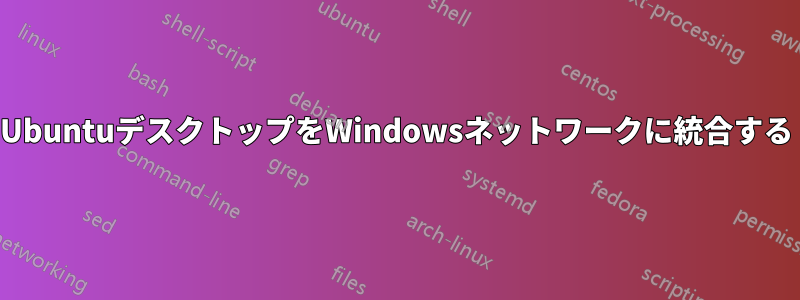 UbuntuデスクトップをWindowsネットワークに統合する