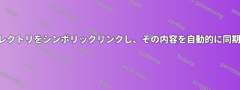 ディレクトリをシンボリックリンクし、その内容を自動的に同期する