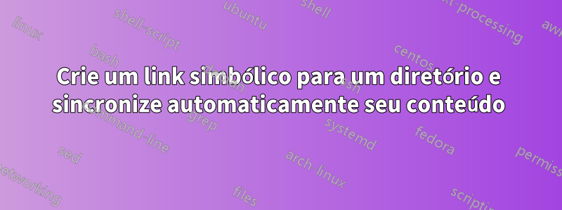 Crie um link simbólico para um diretório e sincronize automaticamente seu conteúdo
