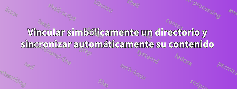 Vincular simbólicamente un directorio y sincronizar automáticamente su contenido