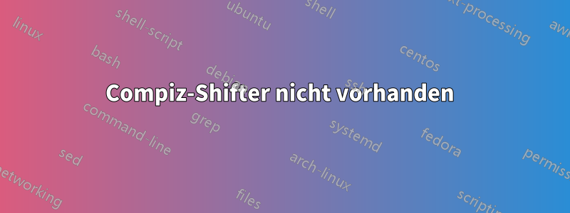 Compiz-Shifter nicht vorhanden 