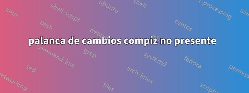 palanca de cambios compiz no presente 