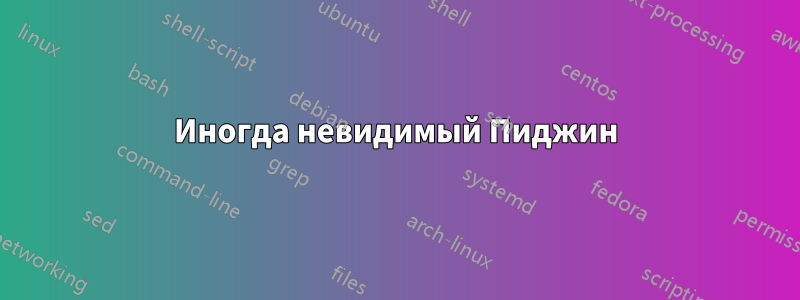 Иногда невидимый Пиджин
