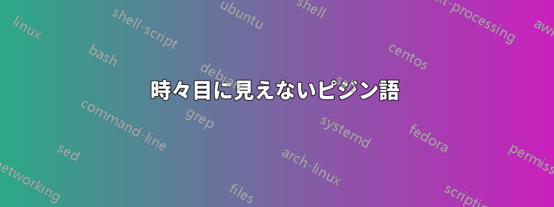 時々目に見えないピジン語