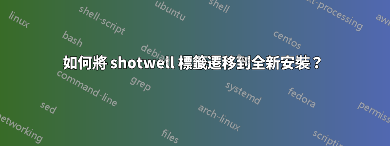 如何將 shotwell 標籤遷移到全新安裝？